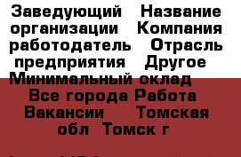 Заведующий › Название организации ­ Компания-работодатель › Отрасль предприятия ­ Другое › Минимальный оклад ­ 1 - Все города Работа » Вакансии   . Томская обл.,Томск г.